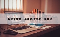 历年大年初一是几号/大年初一是几号