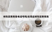 桥东区教育局电话号码/石家庄桥东区教育局
