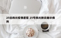 25日四川疫情速报 25号四川肺炎确诊病例