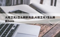 火炬之光2怎么刷新商店,火炬之光2怎么刷新boss