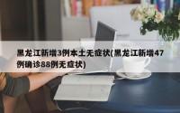 黑龙江新增3例本土无症状(黑龙江新增47例确诊88例无症状)