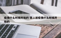 疫情什么时候开始的:第二波疫情什么时候开始的