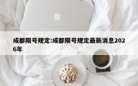 成都限号规定:成都限号规定最新消息2026年