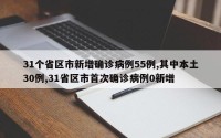 31个省区市新增确诊病例55例,其中本土30例,31省区市首次确诊病例0新增