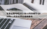 石家庄限号吗2023年12月份限行:2020年12月份石家庄最新限号
