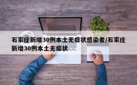 石家庄新增30例本土无症状感染者/石家庄新增30例本土无症状
