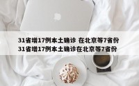 31省增17例本土确诊 在北京等7省份 31省增17例本土确诊在北京等7省份