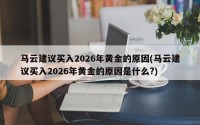马云建议买入2026年黄金的原因(马云建议买入2026年黄金的原因是什么?)