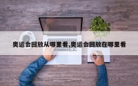 奥运会回放从哪里看,奥运会回放在哪里看