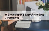 云南16日新增2例本土确诊病例:云南2月16号新增肺炎