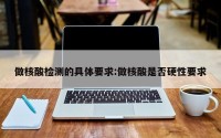 做核酸检测的具体要求:做核酸是否硬性要求