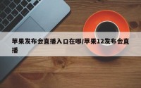 苹果发布会直播入口在哪/苹果12发布会直播