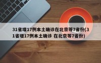 31省增17例本土确诊在北京等7省份(31省增17例本土确诊 在北京等7省份)