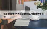 吐鲁番新增3例无症状感染者,吐鲁番新增疫情