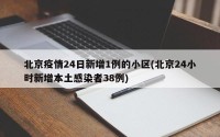 北京疫情24日新增1例的小区(北京24小时新增本土感染者38例)