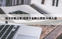孩子不戴口罩/接孩子未戴口罩致30多人感染
