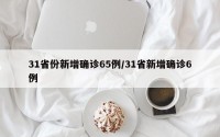 31省份新增确诊65例/31省新增确诊6例