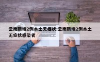 云南新增2例本土无症状:云南新增2例本土无症状感染者