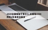 2020全国增加了多少人,全国增6886例系2年来单日最多