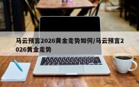 马云预言2026黄金走势如何/马云预言2026黄金走势