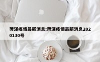 菏泽疫情最新消息:菏泽疫情最新消息2020130号