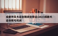 成都传言大运会期间会停运/2023成都大运会限号时间