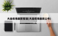 大连疫情最新报道(大连疫情最新公布)