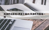 天津昨日新增1例本土确诊/天津昨天新增一例