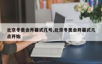 北京冬奥会开幕式几号,北京冬奥会开幕式几点开始