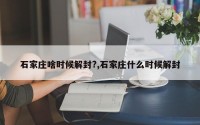 石家庄啥时候解封?,石家庄什么时候解封