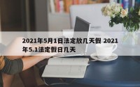 2021年5月1日法定放几天假 2021年5.1法定假日几天