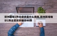 郑州新增1例无症状是什么病毒,郑州新增确诊1例无症状转确诊40例