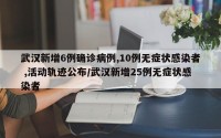 武汉新增6例确诊病例,10例无症状感染者 ,活动轨迹公布/武汉新增25例无症状感染者