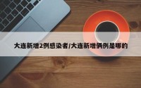 大连新增2例感染者/大连新增俩例是哪的
