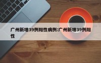 广州新增39例阳性病例:广州新增39例阳性