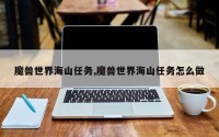 魔兽世界海山任务,魔兽世界海山任务怎么做