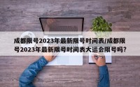 成都限号2023年最新限号时间表/成都限号2023年最新限号时间表大运会限号吗?