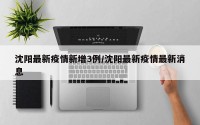 沈阳最新疫情新增3例/沈阳最新疫情最新消息