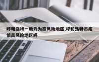 呼和浩特一地升为高风险地区,呼和浩特市疫情高风险地区吗