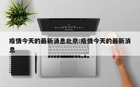 疫情今天的最新消息北京:疫情今天的最新消息
