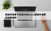 圆通快递春节放假时间2021/圆通快递春节放假通知