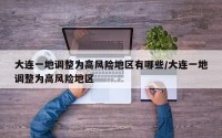大连一地调整为高风险地区有哪些/大连一地调整为高风险地区