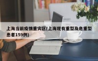 上海当前疫情重灾区(上海现有重型及危重型患者159例)