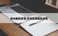 常州最新疫情,常州疫情最新通报