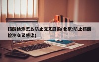核酸检测怎么防止交叉感染(北京:防止核酸检测交叉感染)