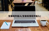 甘肃境外输入(甘肃疫情境外输入)