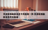 天津疫情最新消息今天新增一例 天津疫情最新消息昨天新增