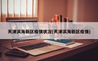 天津滨海新区疫情状况(天津滨海新区疫情)