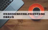 呼和浩特市疫情防控措施,呼和浩特市疫情防控最新公告