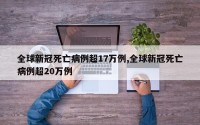 全球新冠死亡病例超17万例,全球新冠死亡病例超20万例